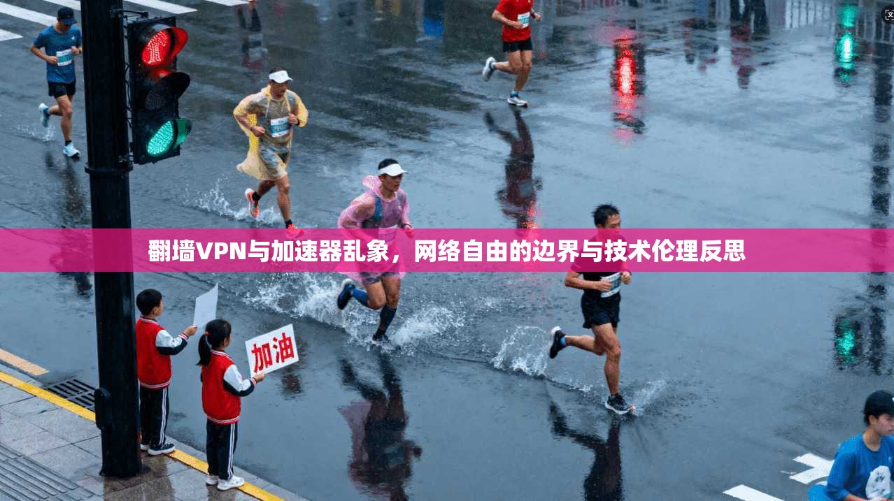 翻墙VPN与加速器乱象,网络自由的边界与技术伦理反思