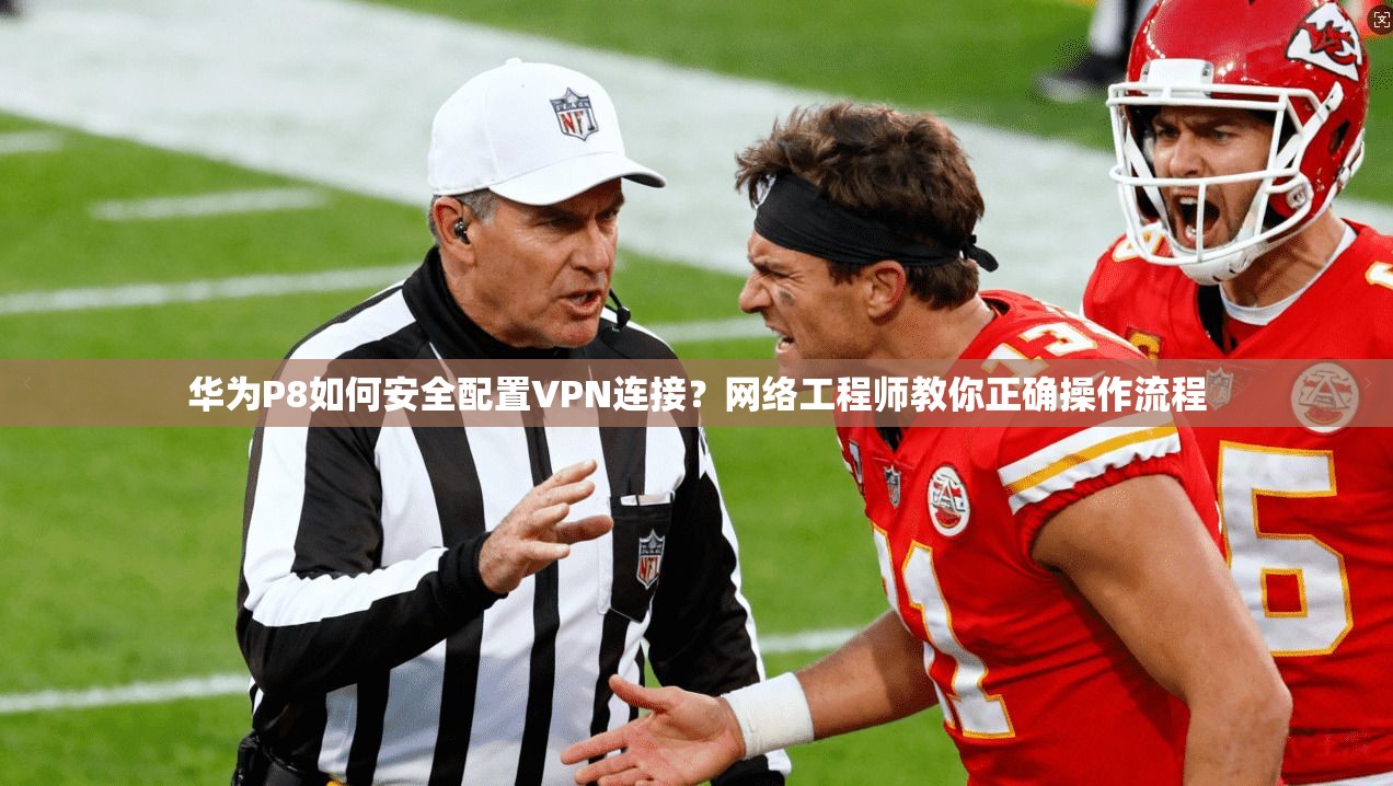 华为P8如何安全配置VPN连接？网络工程师教你正确操作流程