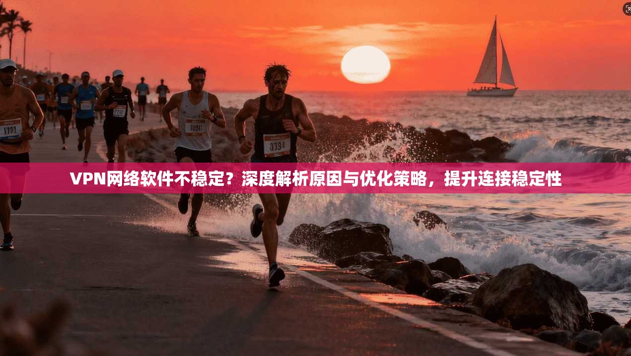 VPN网络软件不稳定？深度解析原因与优化策略，提升连接稳定性