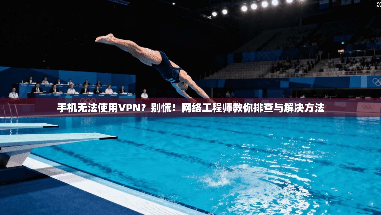 手机无法使用VPN?别慌!网络工程师教你排查与解决方法