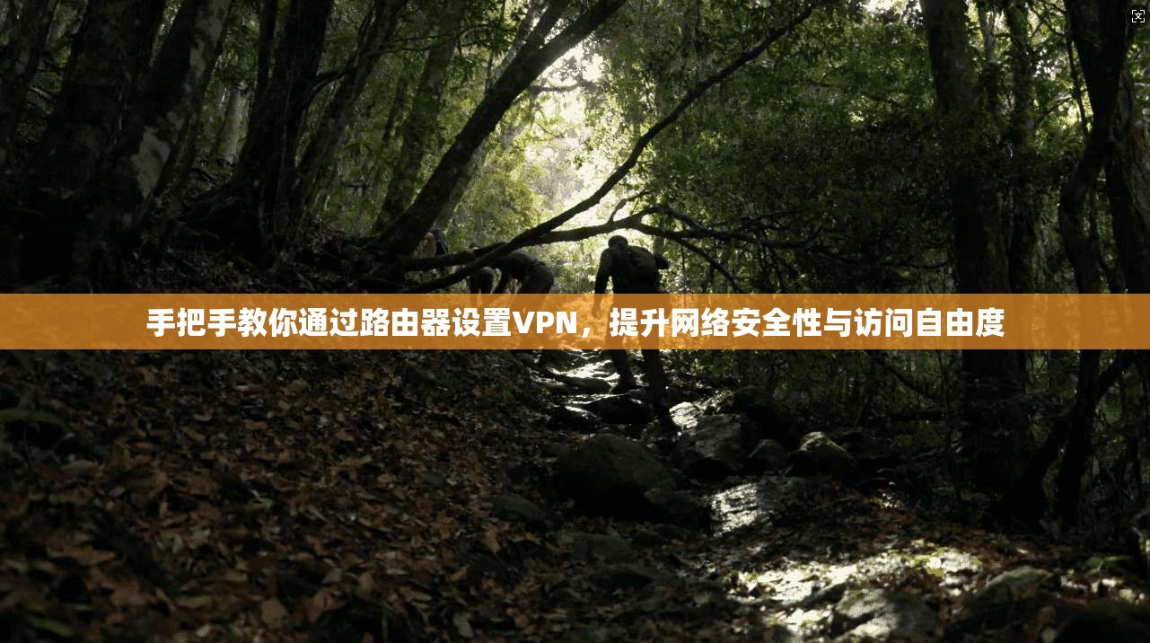 手把手教你通过路由器设置VPN，提升网络安全性与访问自由度