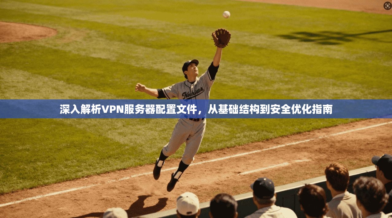深入解析VPN服务器配置文件，从基础结构到安全优化指南