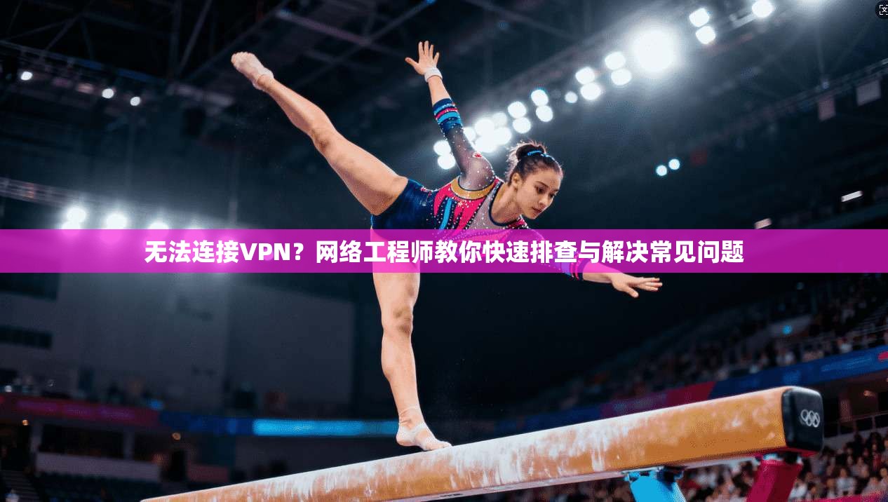 无法连接VPN?网络工程师教你快速排查与解决常见问题