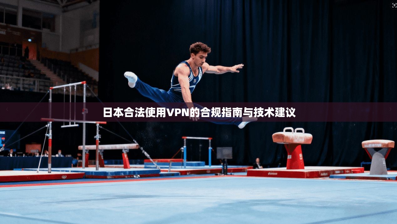 日本合法使用VPN的合规指南与技术建议