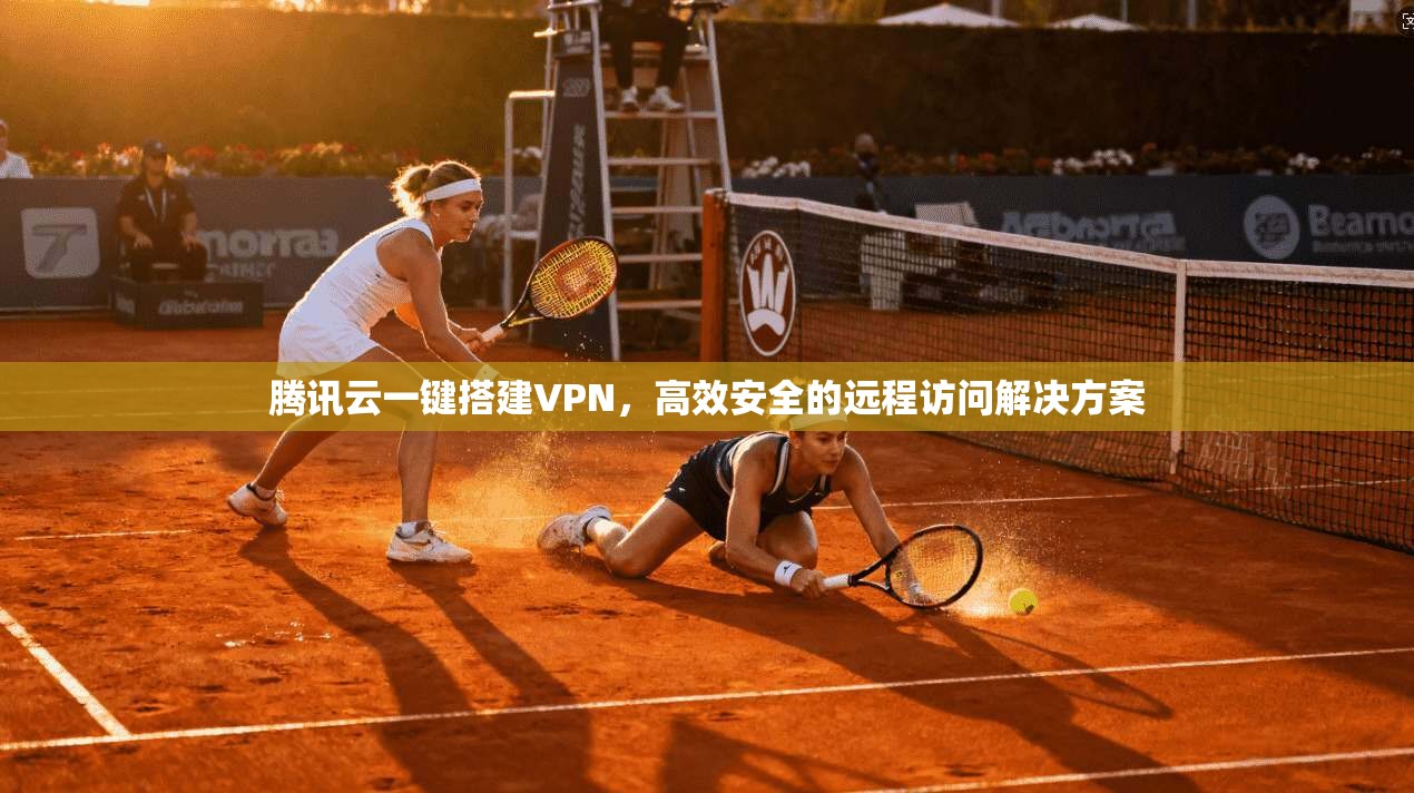 腾讯云一键搭建VPN,高效安全的远程访问解决方案