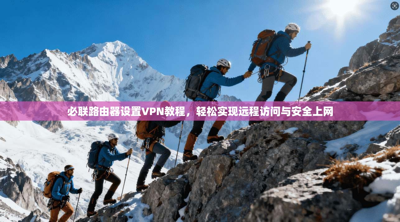 必联路由器设置VPN教程，轻松实现远程访问与安全上网