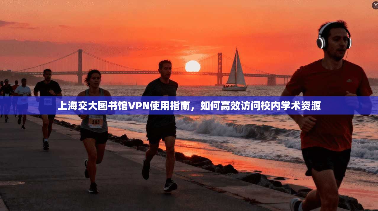 上海交大图书馆VPN使用指南,如何高效访问校内学术资源