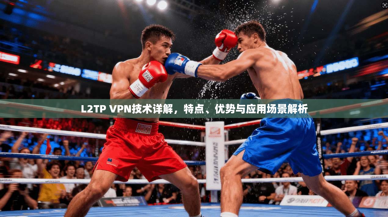 L2TP VPN技术详解，特点、优势与应用场景解析