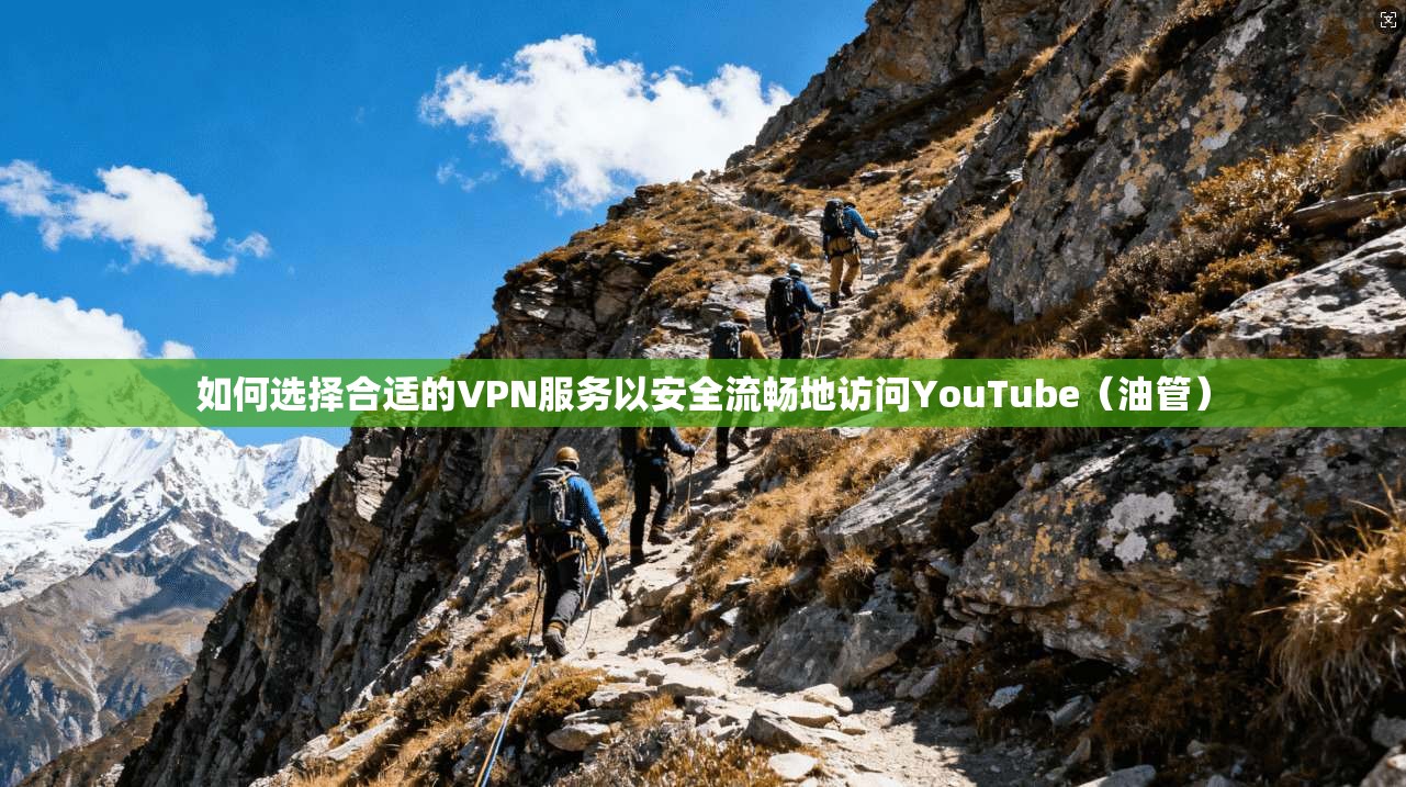 如何选择合适的VPN服务以安全流畅地访问YouTube（油管）