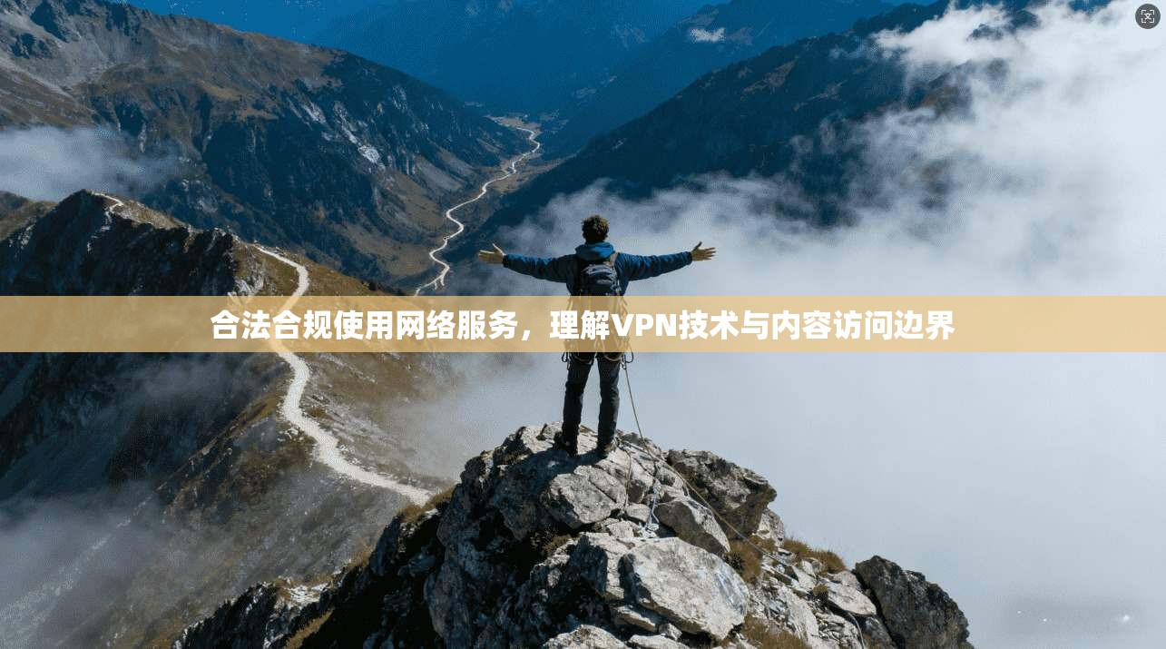 合法合规使用网络服务，理解VPN技术与内容访问边界
