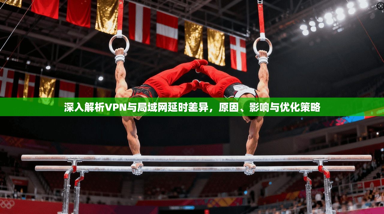 深入解析VPN与局域网延时差异，原因、影响与优化策略