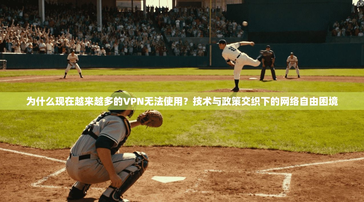 为什么现在越来越多的VPN无法使用？技术与政策交织下的网络自由困境