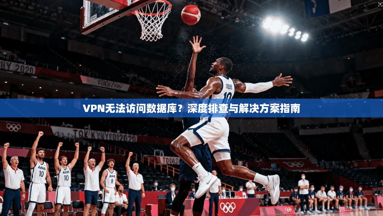 VPN无法访问数据库？深度排查与解决方案指南