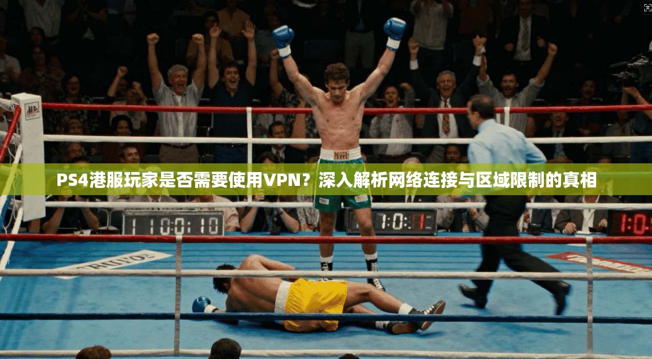 PS4港服玩家是否需要使用VPN？深入解析网络连接与区域限制的真相