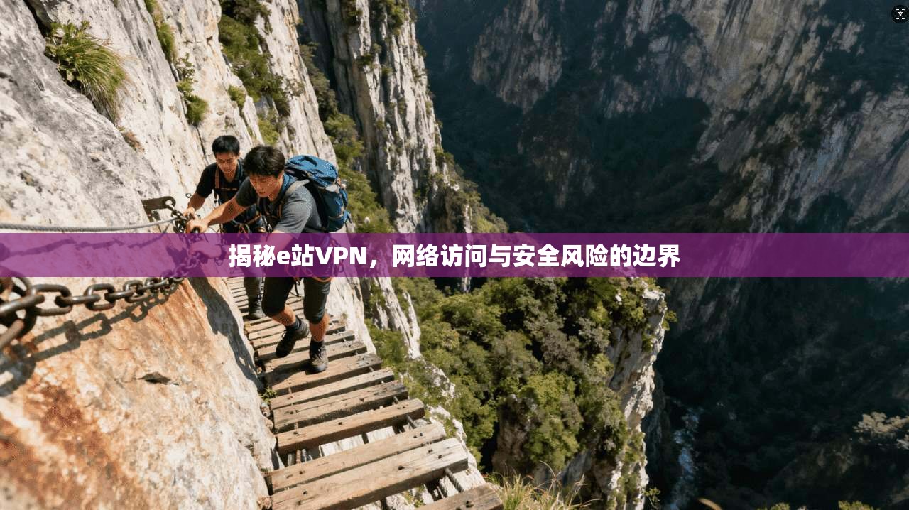 揭秘e站VPN，网络访问与安全风险的边界