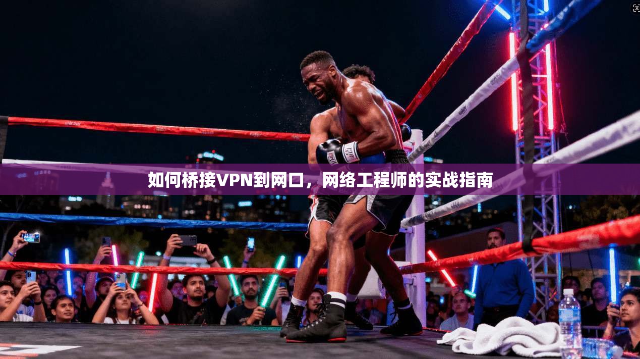 如何桥接VPN到网口,网络工程师的实战指南