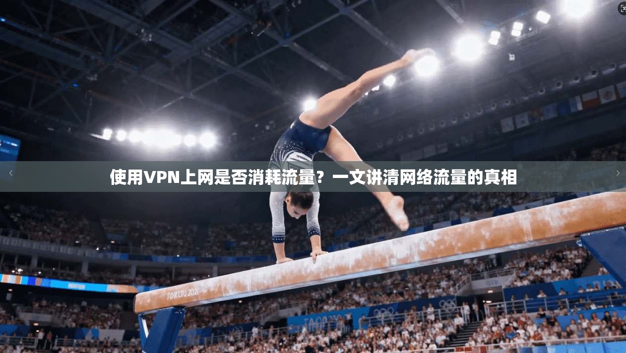 使用VPN上网是否消耗流量？一文讲清网络流量的真相