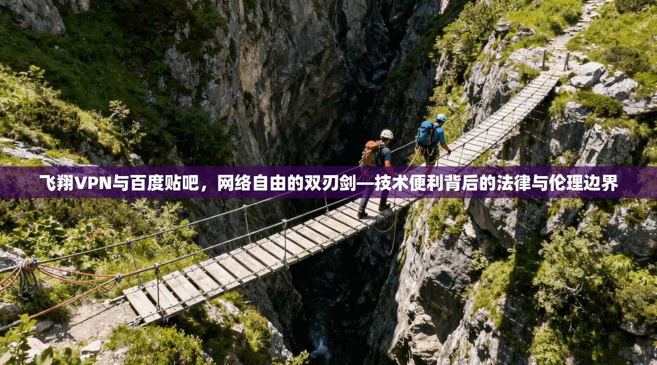 飞翔VPN与百度贴吧，网络自由的双刃剑—技术便利背后的法律与伦理边界