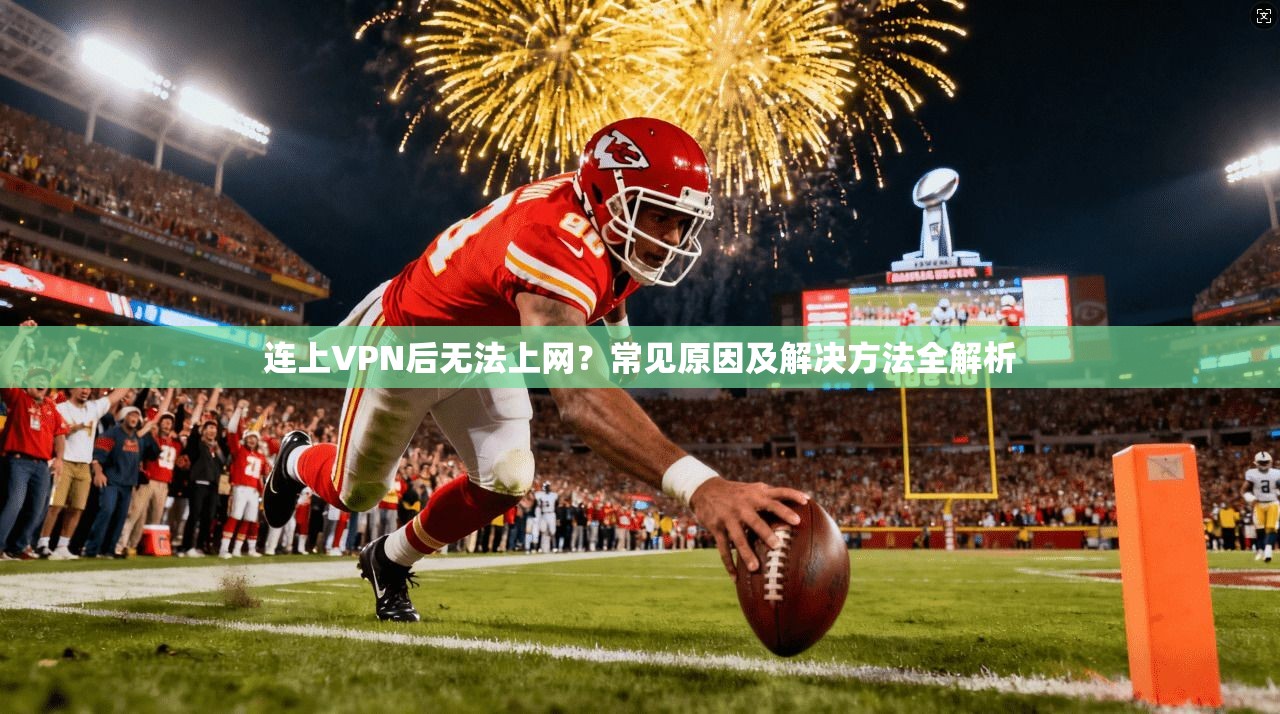连上VPN后无法上网?常见原因及解决方法全解析