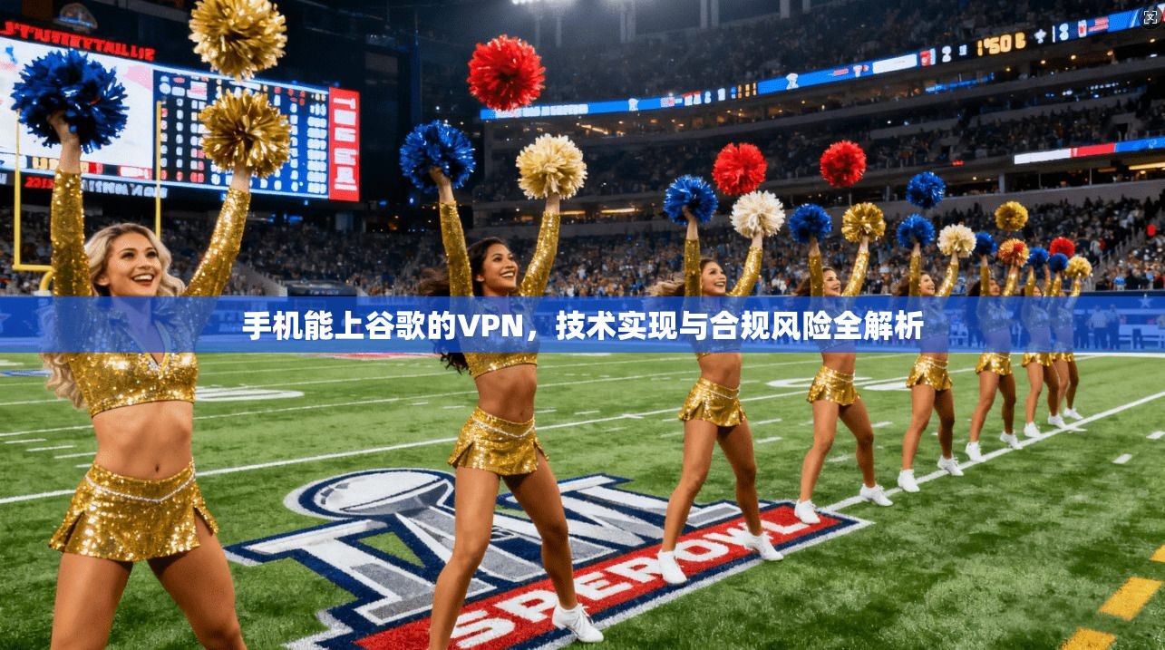 手机能上谷歌的VPN，技术实现与合规风险全解析