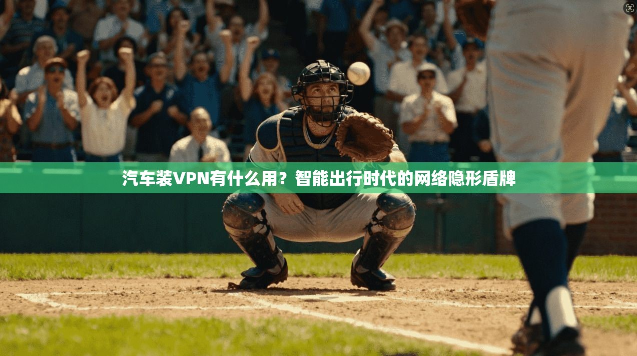 汽车装VPN有什么用？智能出行时代的网络隐形盾牌