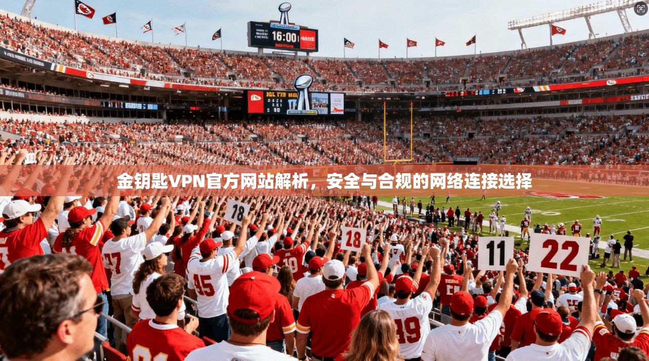 金钥匙VPN官方网站解析，安全与合规的网络连接选择