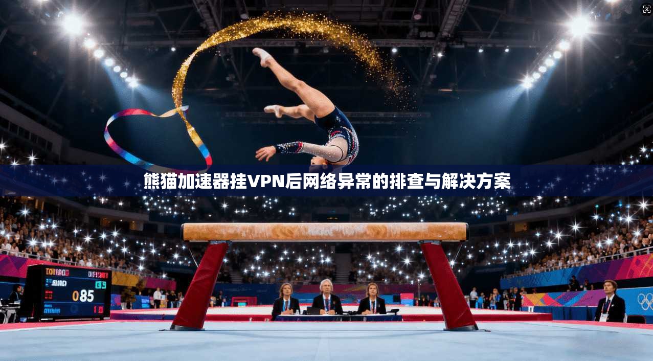 熊猫加速器挂VPN后网络异常的排查与解决方案