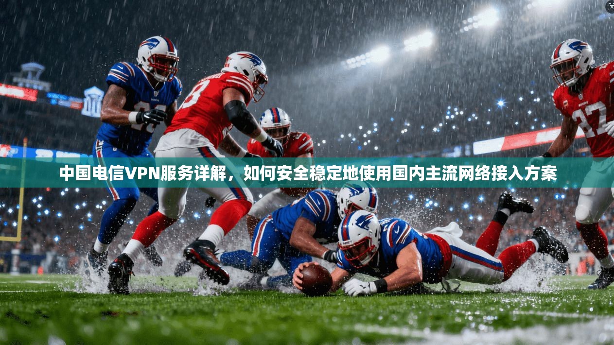 中国电信VPN服务详解，如何安全稳定地使用国内主流网络接入方案