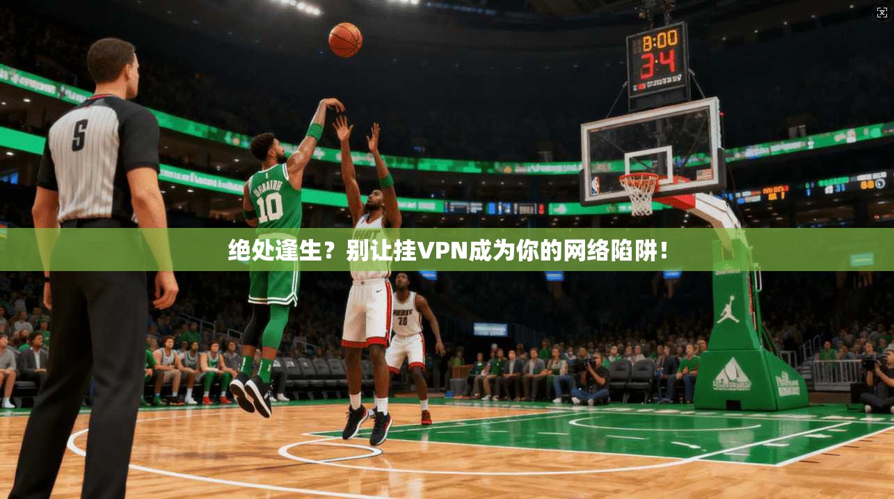 绝处逢生？别让挂VPN成为你的网络陷阱！