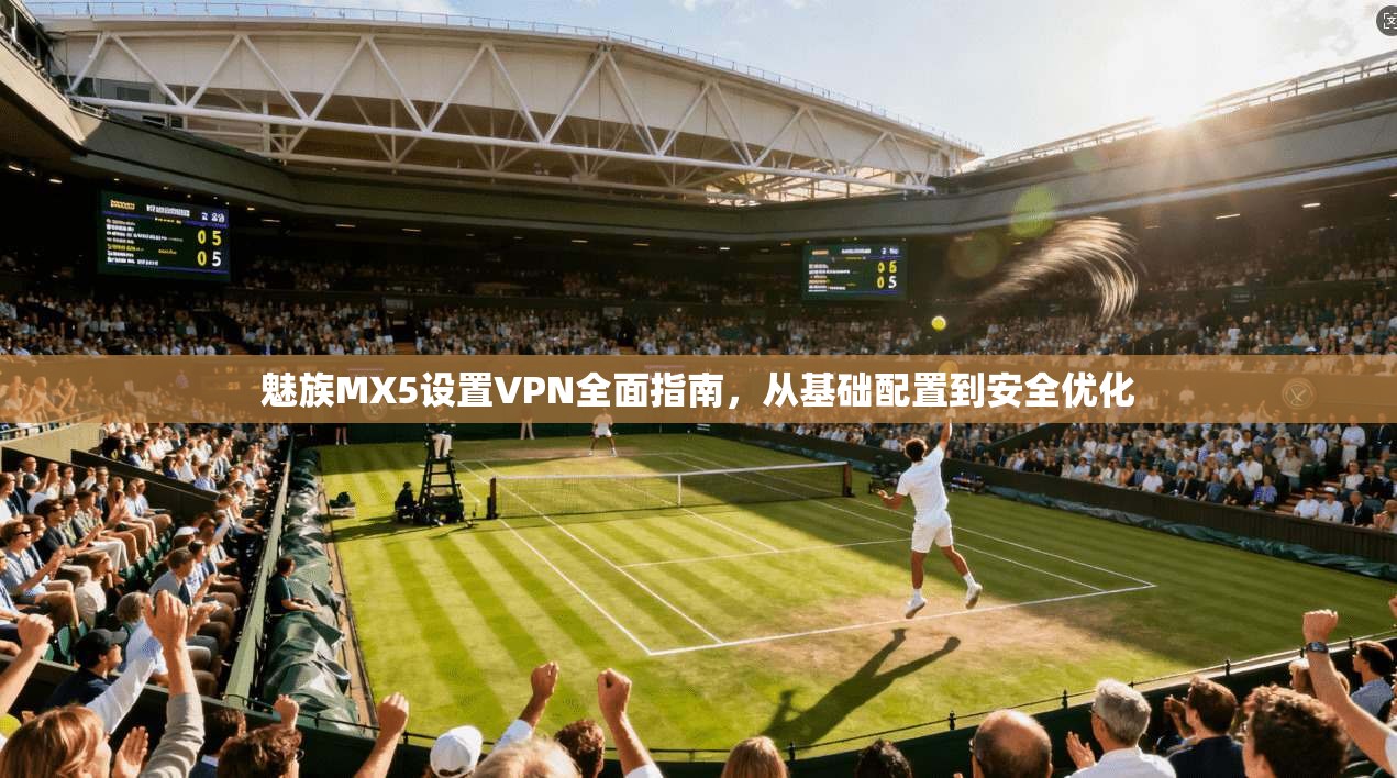 魅族MX5设置VPN全面指南，从基础配置到安全优化