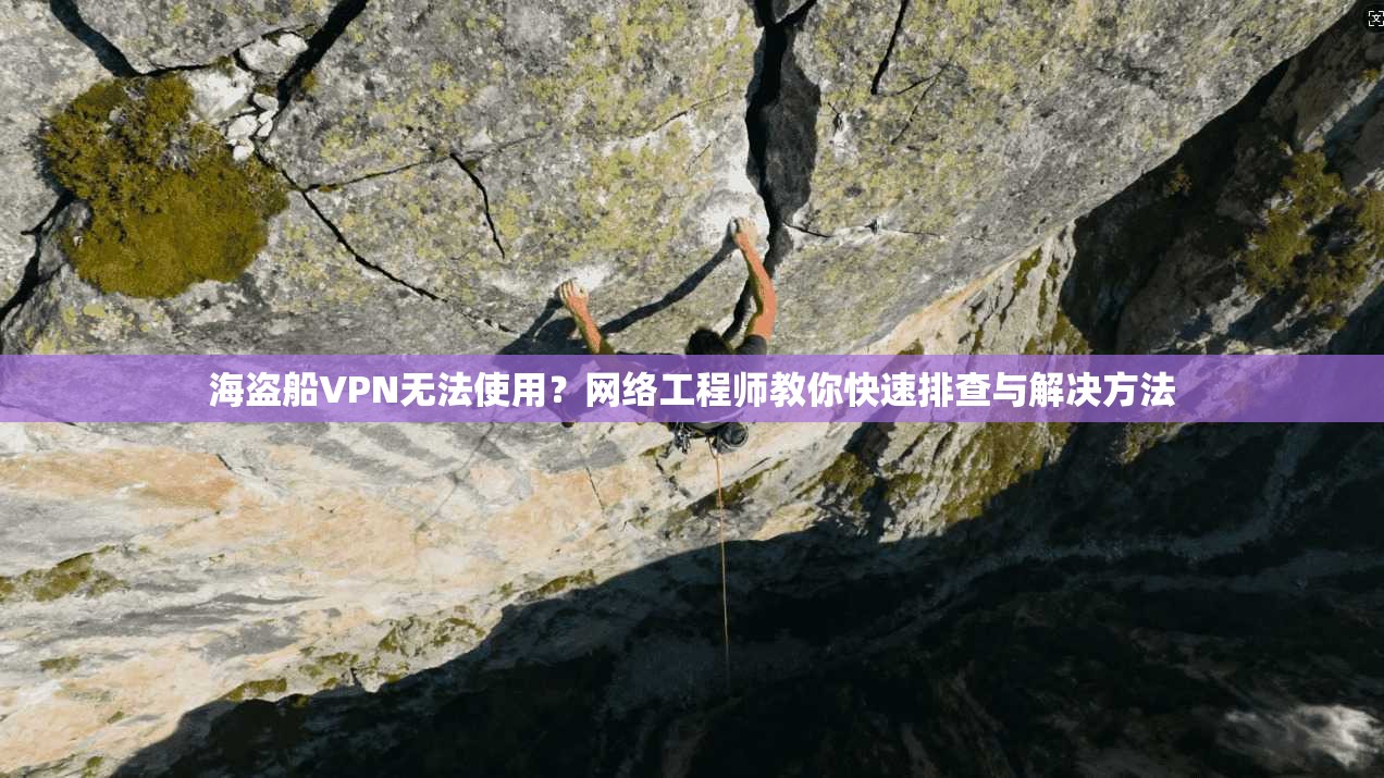 海盗船VPN无法使用？网络工程师教你快速排查与解决方法