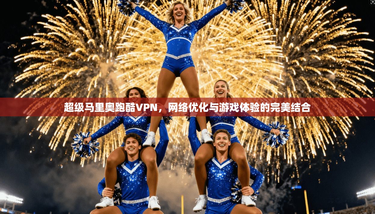 超级马里奥跑酷VPN，网络优化与游戏体验的完美结合