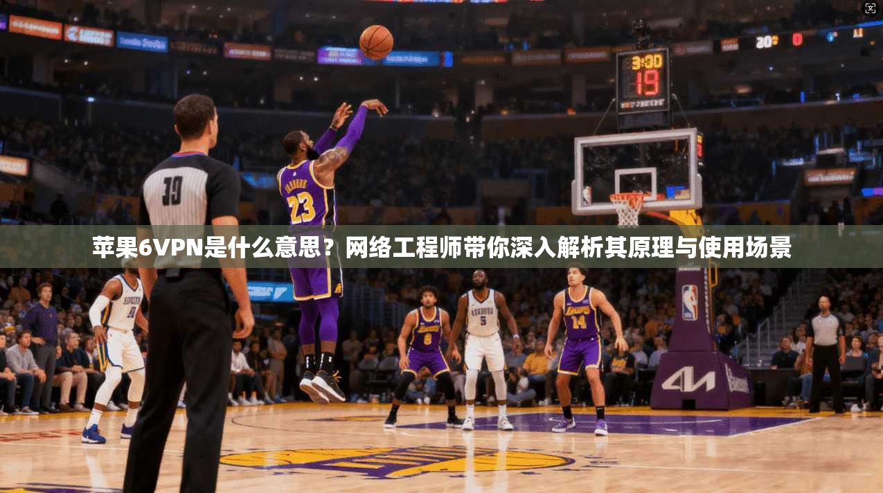 苹果6VPN是什么意思?网络工程师带你深入解析其原理与使用场景