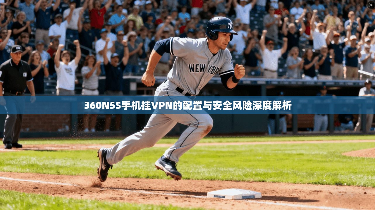 360N5S手机挂VPN的配置与安全风险深度解析
