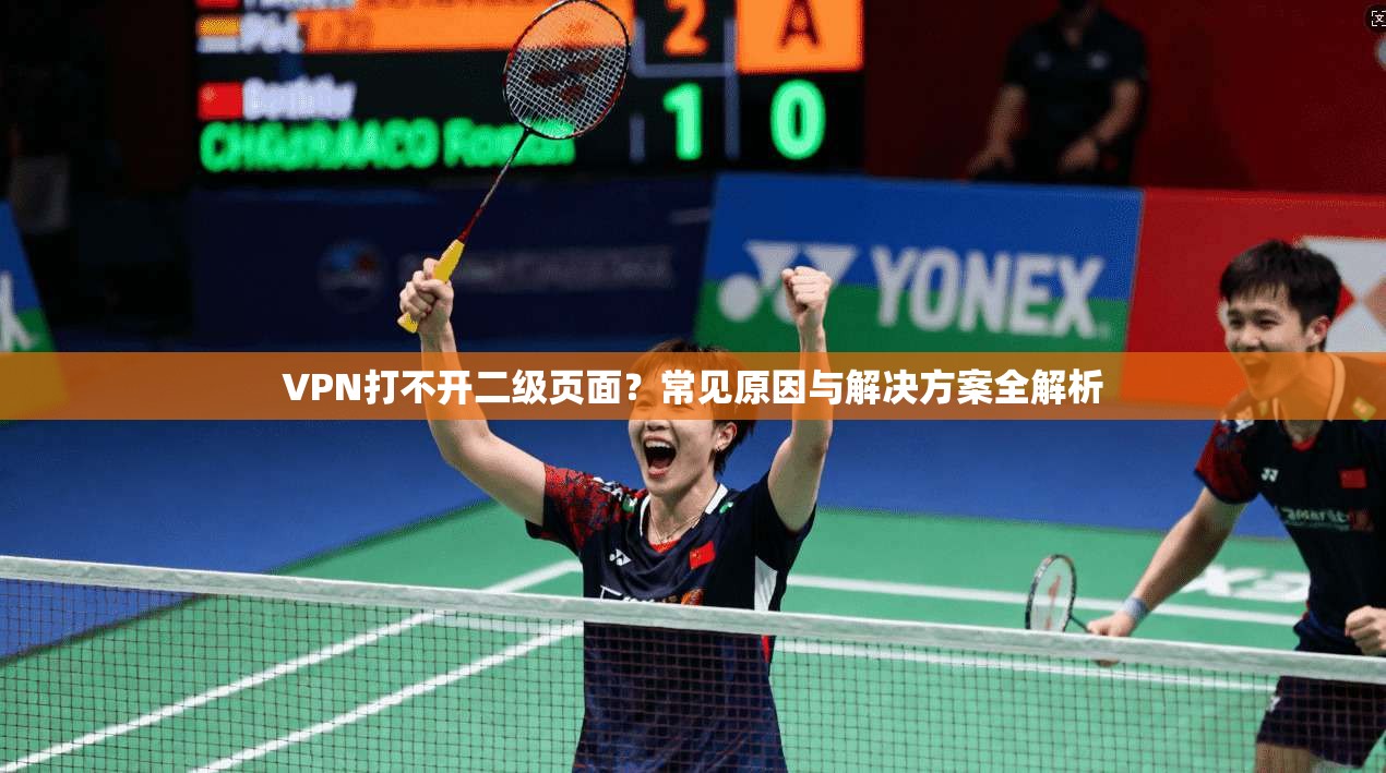 VPN打不开二级页面？常见原因与解决方案全解析