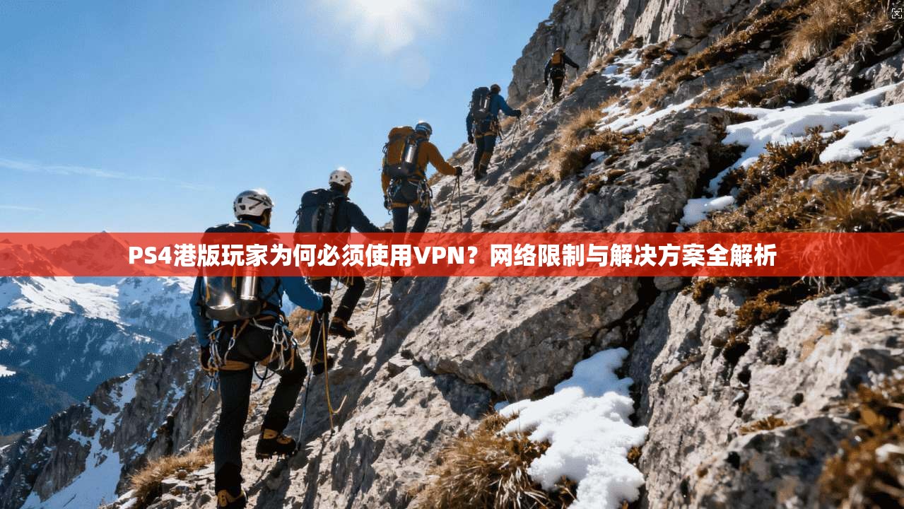 PS4港版玩家为何必须使用VPN？网络限制与解决方案全解析