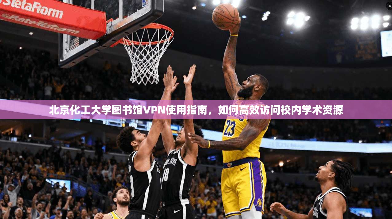 北京化工大学图书馆VPN使用指南，如何高效访问校内学术资源