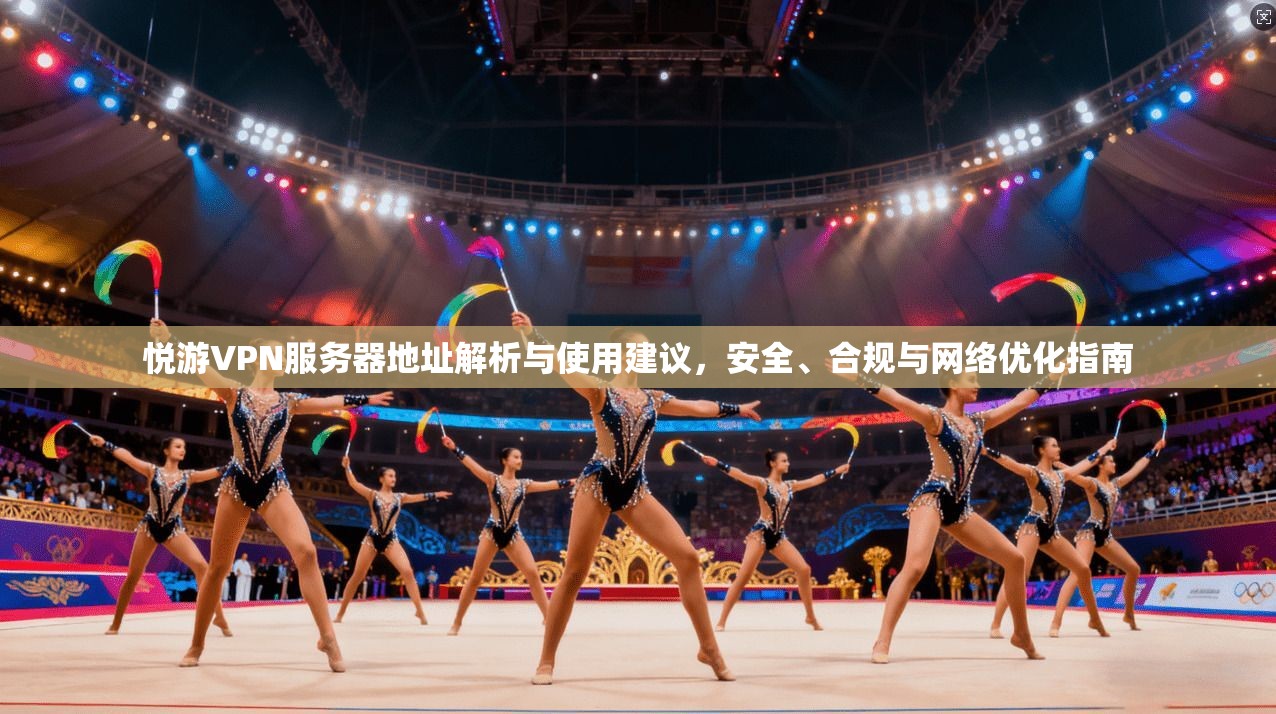 悦游VPN服务器地址解析与使用建议,安全、合规与网络优化指南