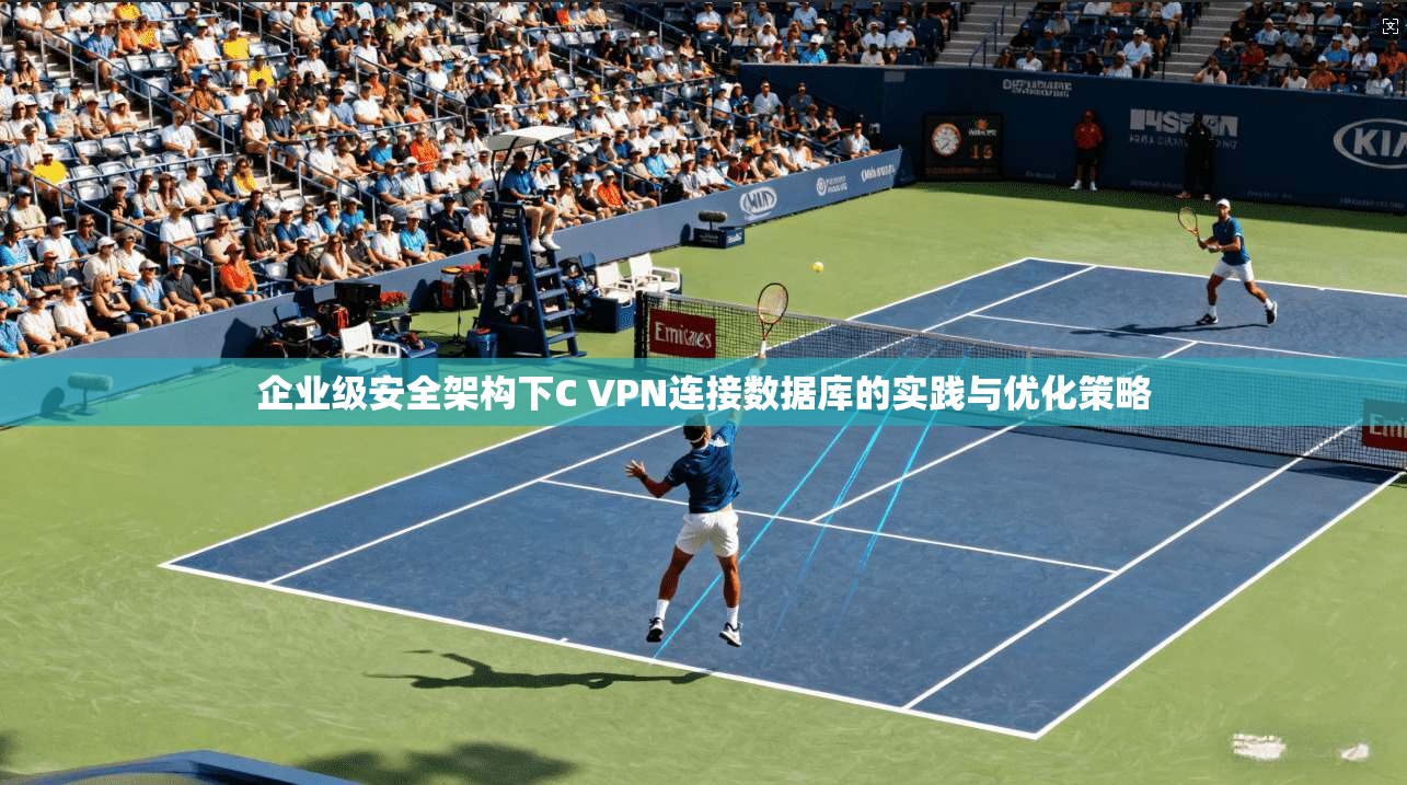 企业级安全架构下C VPN连接数据库的实践与优化策略