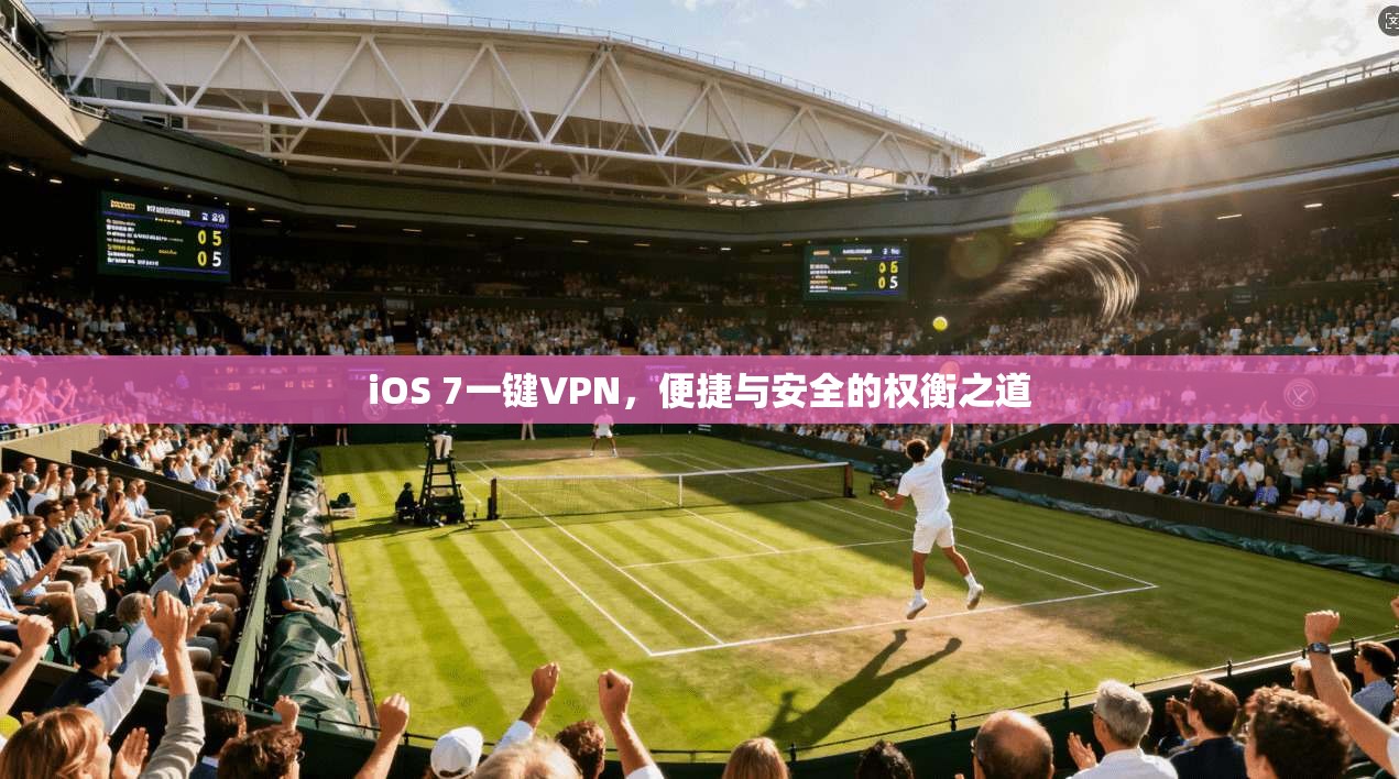 iOS 7一键VPN，便捷与安全的权衡之道