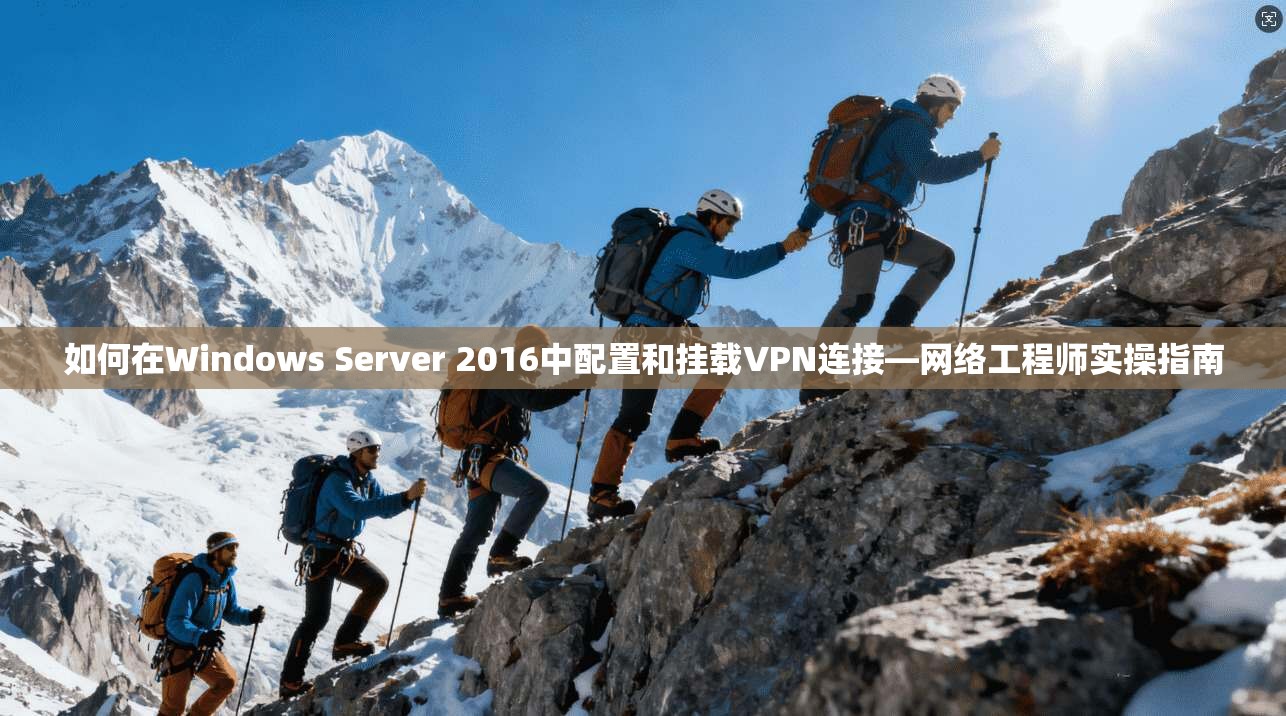 如何在Windows Server 2016中配置和挂载VPN连接—网络工程师实操指南