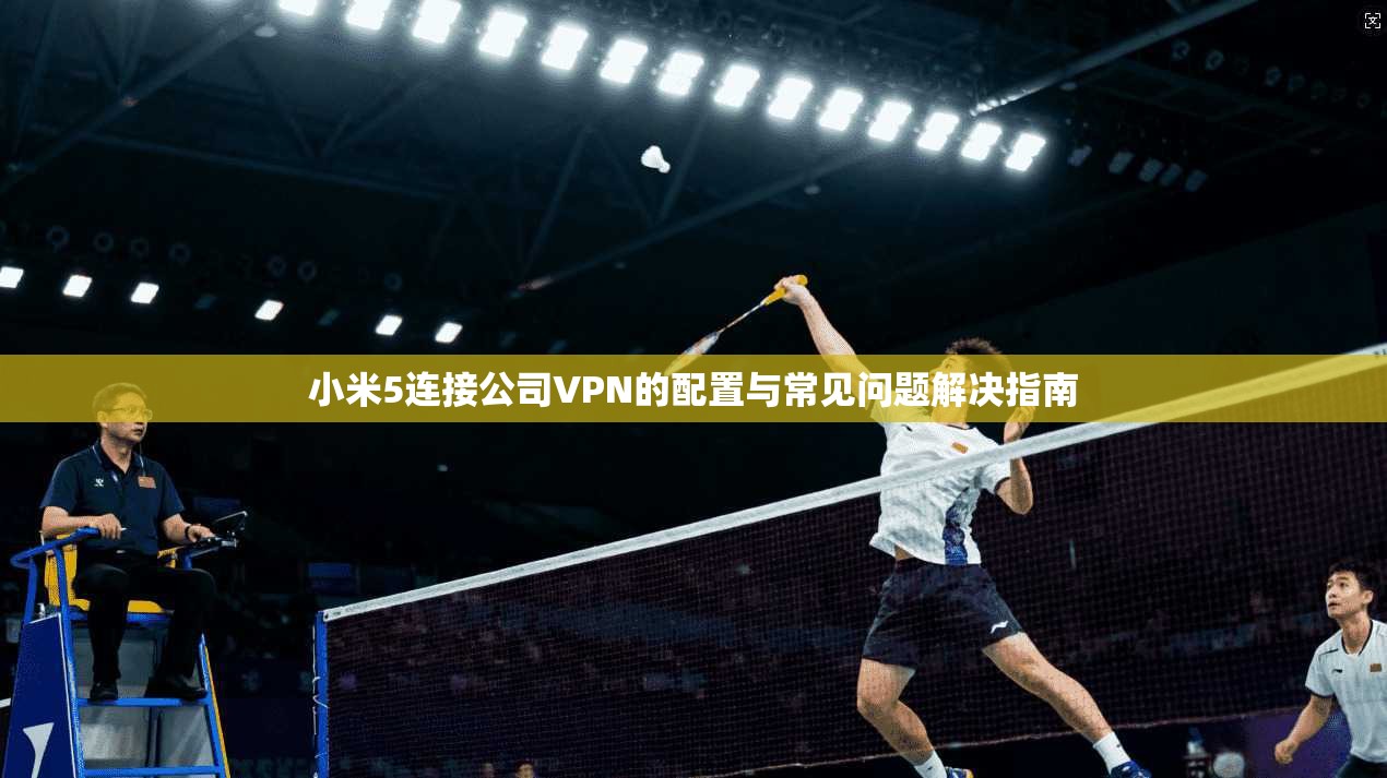 小米5连接公司VPN的配置与常见问题解决指南