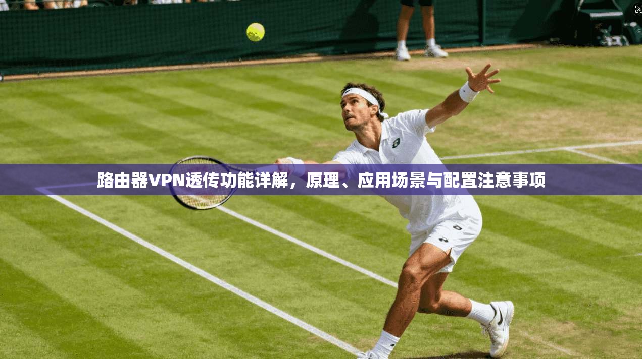 路由器VPN透传功能详解，原理、应用场景与配置注意事项