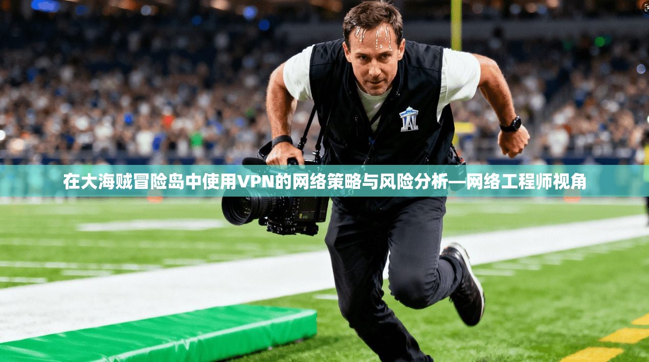 在大海贼冒险岛中使用VPN的网络策略与风险分析—网络工程师视角