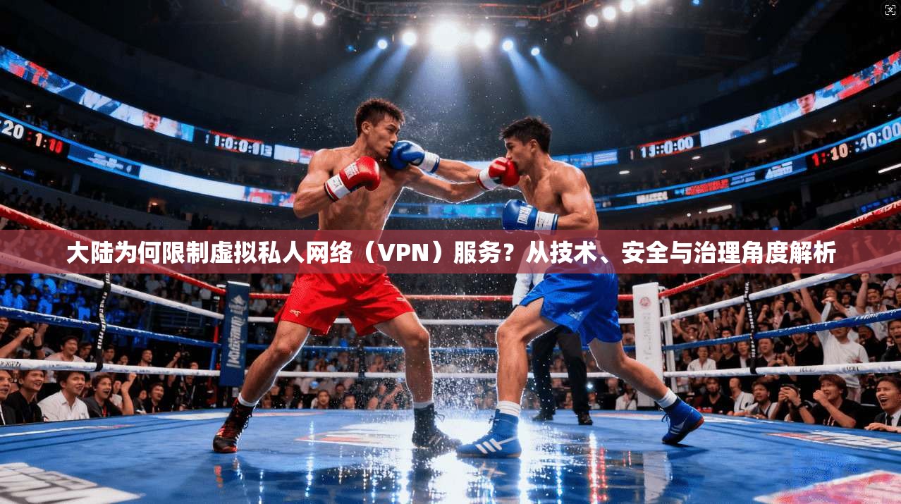 大陆为何限制虚拟私人网络（VPN）服务？从技术、安全与治理角度解析