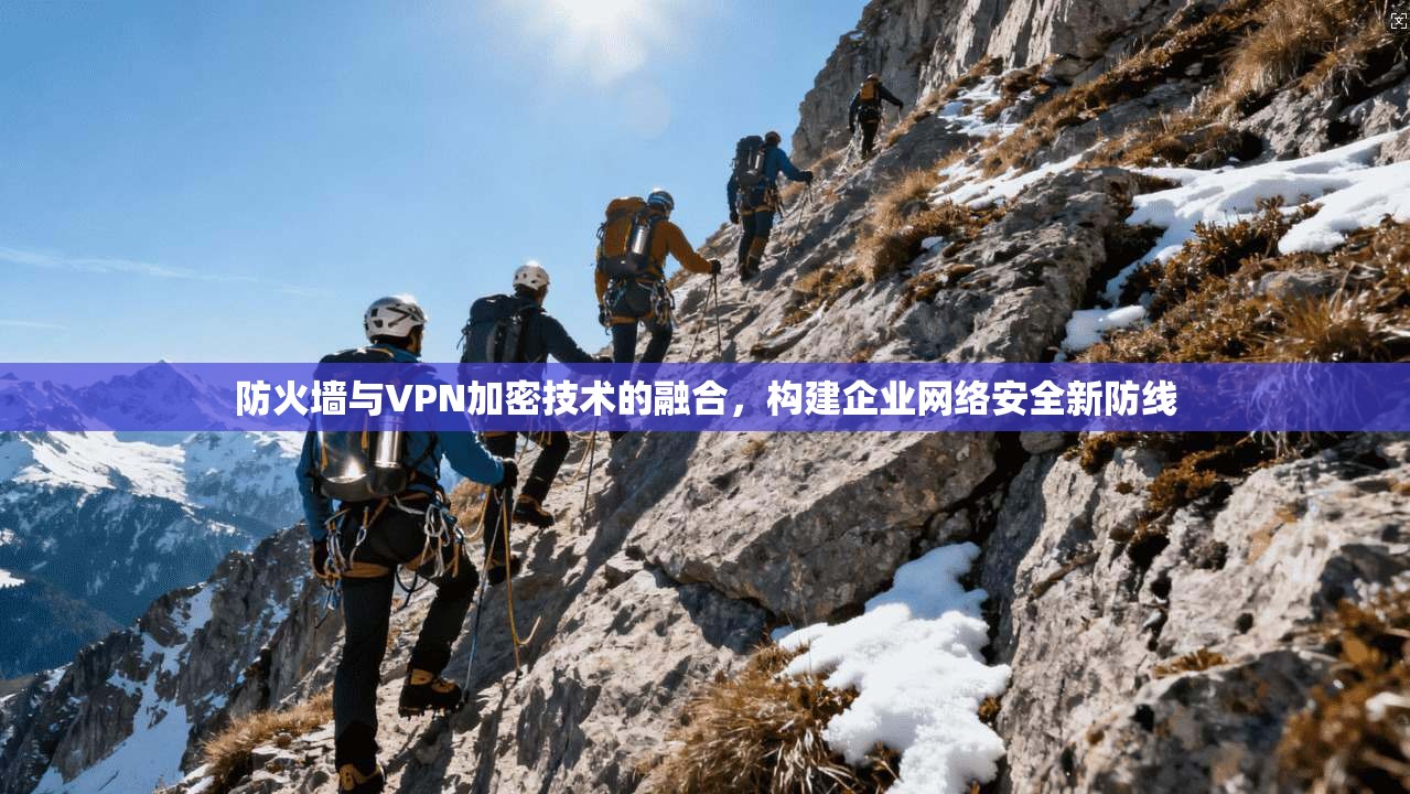 防火墙与VPN加密技术的融合，构建企业网络安全新防线