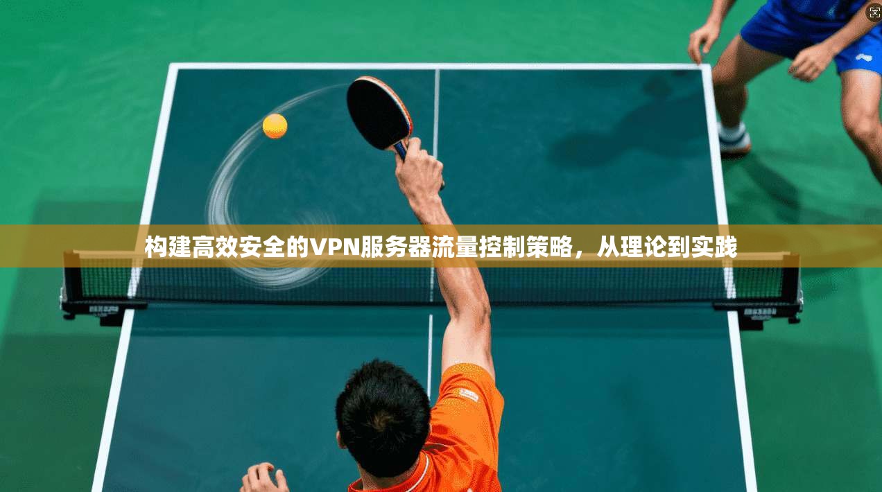 构建高效安全的VPN服务器流量控制策略，从理论到实践