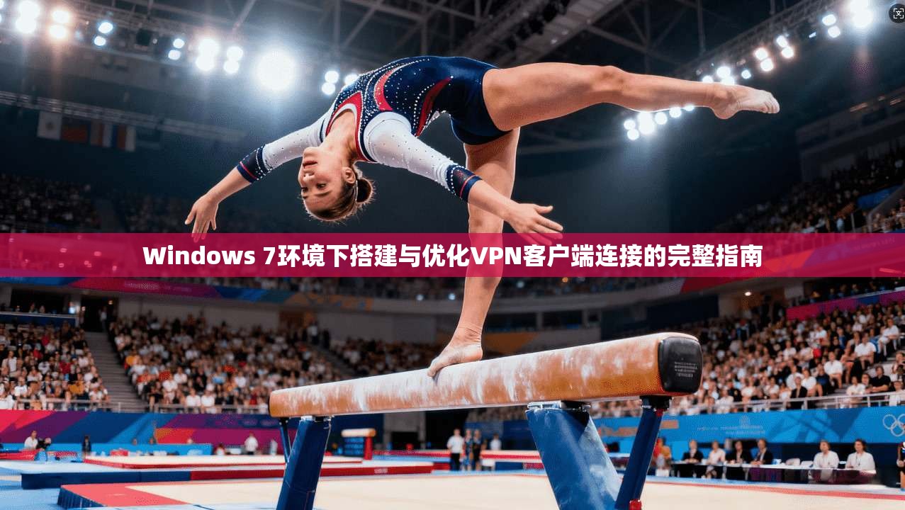 Windows 7环境下搭建与优化VPN客户端连接的完整指南