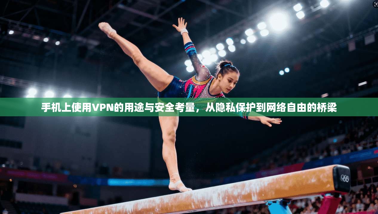 手机上使用VPN的用途与安全考量，从隐私保护到网络自由的桥梁