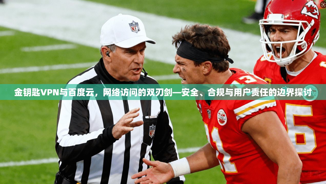 金钥匙VPN与百度云，网络访问的双刃剑—安全、合规与用户责任的边界探讨